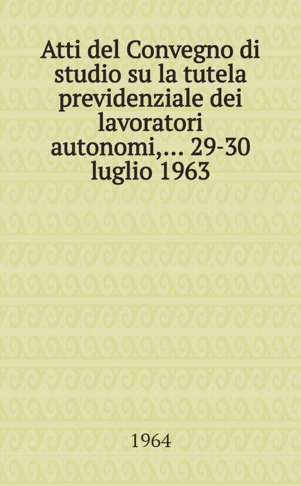 Atti del Convegno di studio su la tutela previdenziale dei lavoratori autonomi, ... 29-30 luglio 1963