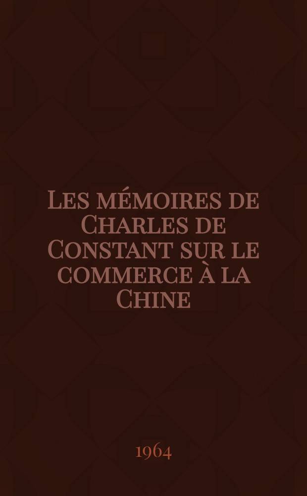Les mémoires de Charles de Constant sur le commerce à la Chine : Thèse complémentaire ..