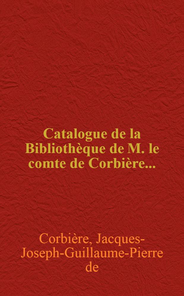 Catalogue de la Bibliothèque de M. le comte de Corbière ... : Vente ... le 1-er Décembre 1869 ... par le Ministère de M. Delbergue-Cormont ..