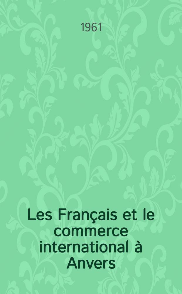 Les Français et le commerce international à Anvers : Fin du XV-e - XVI-e siècle. 1
