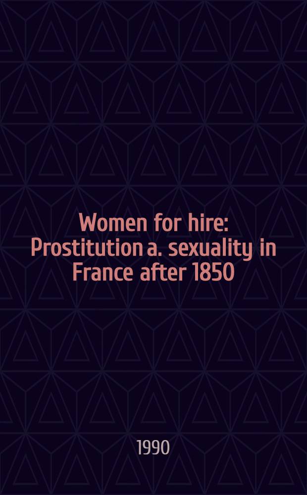 Women for hire : Prostitution a. sexuality in France after 1850