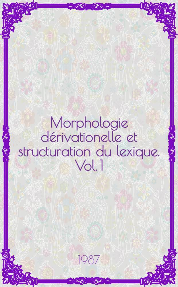 Morphologie dérivationelle et structuration du lexique. Vol. 1