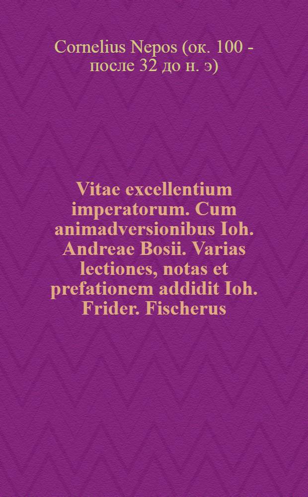 ... Vitae excellentium imperatorum. Cum animadversionibus Ioh. Andreae Bosii. Varias lectiones, notas et prefationem addidit Ioh. Frider. Fischerus
