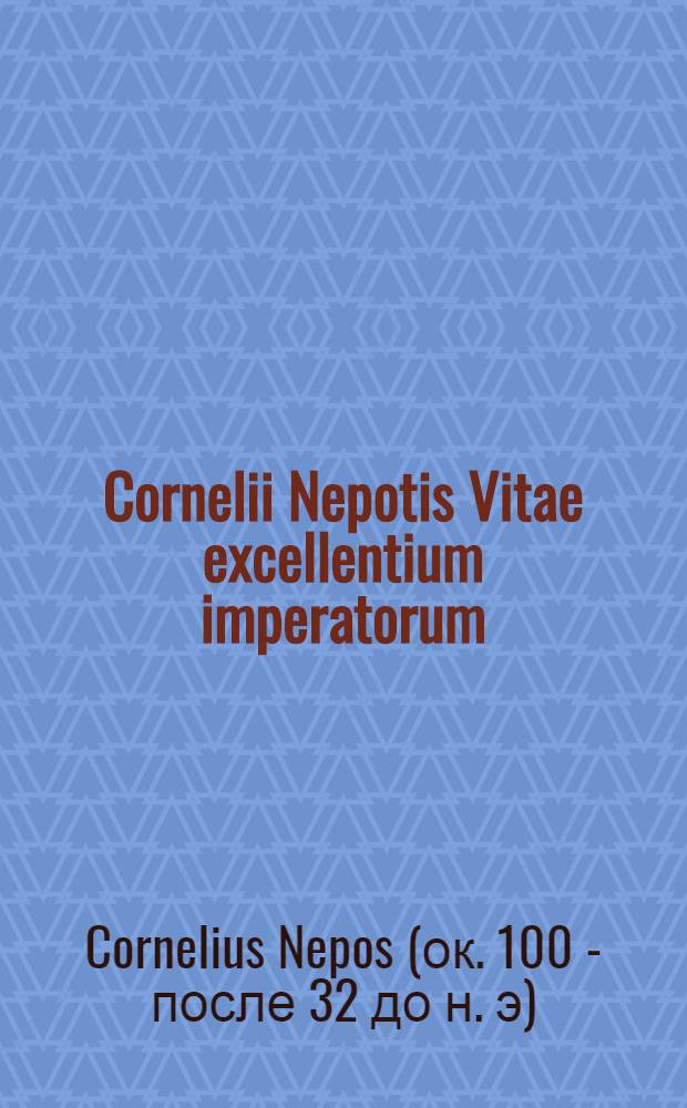 Cornelii Nepotis Vitae excellentium imperatorum: Cum necessariis annotationibus duobusque vocum indicibus, geographico et grammatico