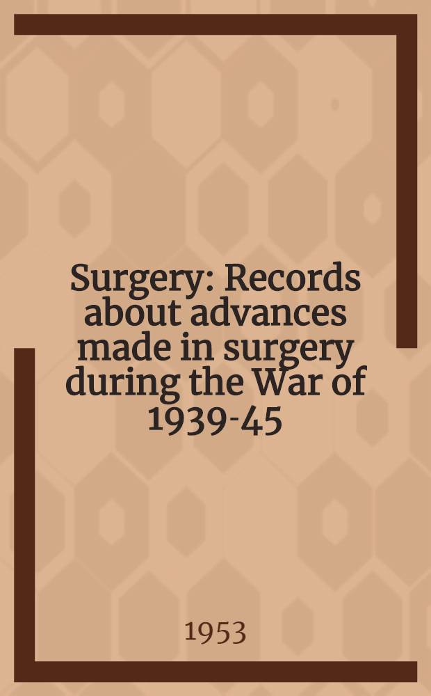 Surgery : Records about advances made in surgery during the War of 1939-45