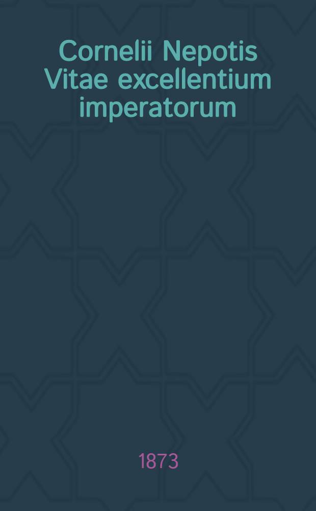 Cornelii Nepotis Vitae excellentium imperatorum: Cum necessariis annotationibus duobusque vocum indicibus, geographico et grammatico