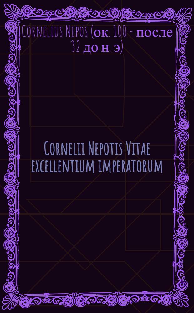 Cornelii Nepotis Vitae excellentium imperatorum: Cum necessariis annotationibus duobusque vocum indicibus, geographico et grammatico