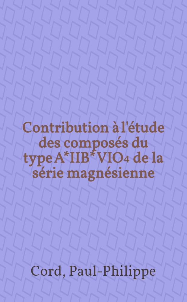 Contribution à l'étude des composés du type A*IIB*VIO₄ de la série magnésienne : Thèse ... prés. à l'Univ. de Paris VI