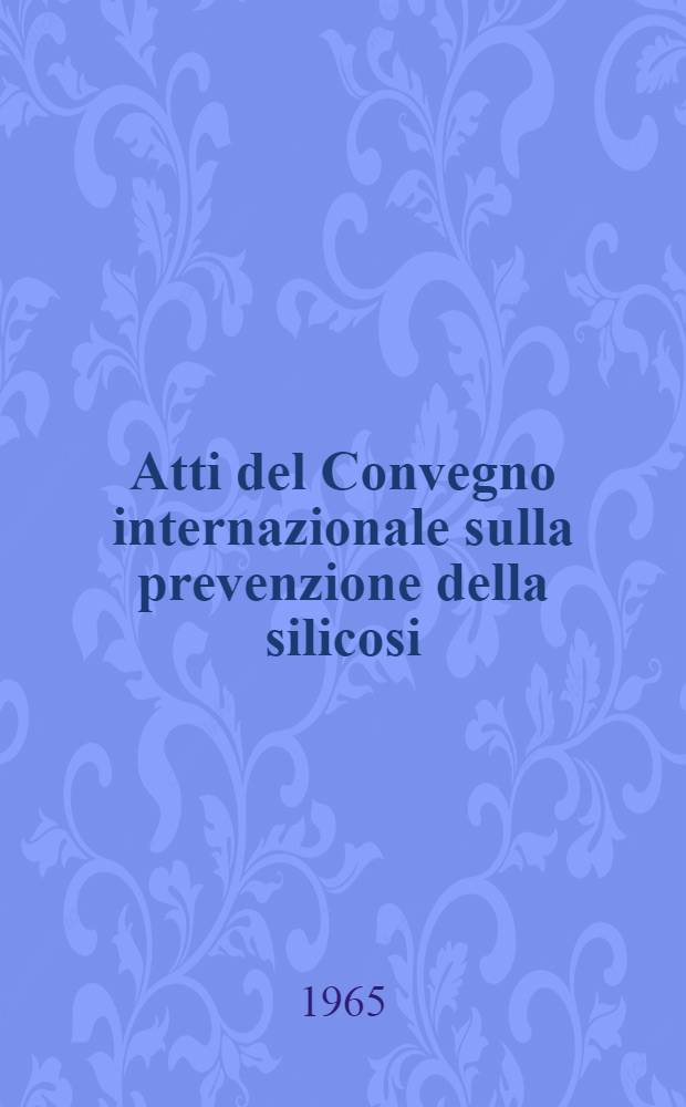 Atti del Convegno internazionale sulla prevenzione della silicosi : Sanremo, 6-8 nov. 1963