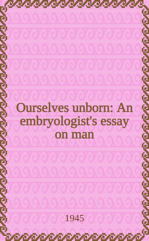 Ourselves unborn : An embryologist's essay on man