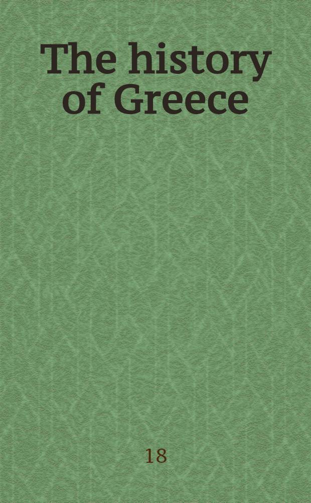 The history of Greece : From the earliest period to the roman conquest : With sketch of its modern history to the present time