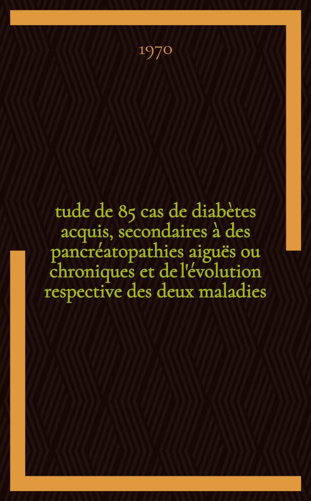 &Eacute;tude de 85 cas de diab&egrave;tes acquis, secondaires &agrave; des pancr&eacute;atopathies aigu&euml;s ou chroniques et de l'&eacute;volution respective des deux maladies : Th&egrave;se ..