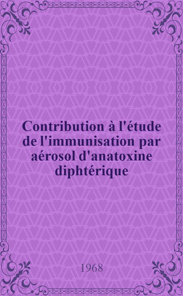 Contribution &agrave; l'&eacute;tude de l'immunisation par a&eacute;rosol d'anatoxine dipht&eacute;rique : Th&egrave;se ..