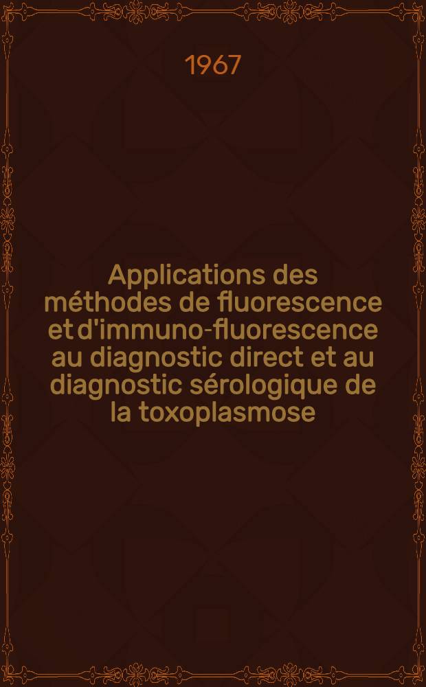 Applications des méthodes de fluorescence et d'immuno-fluorescence au diagnostic direct et au diagnostic sérologique de la toxoplasmose : À propos de 2406 examens : Thèse ..