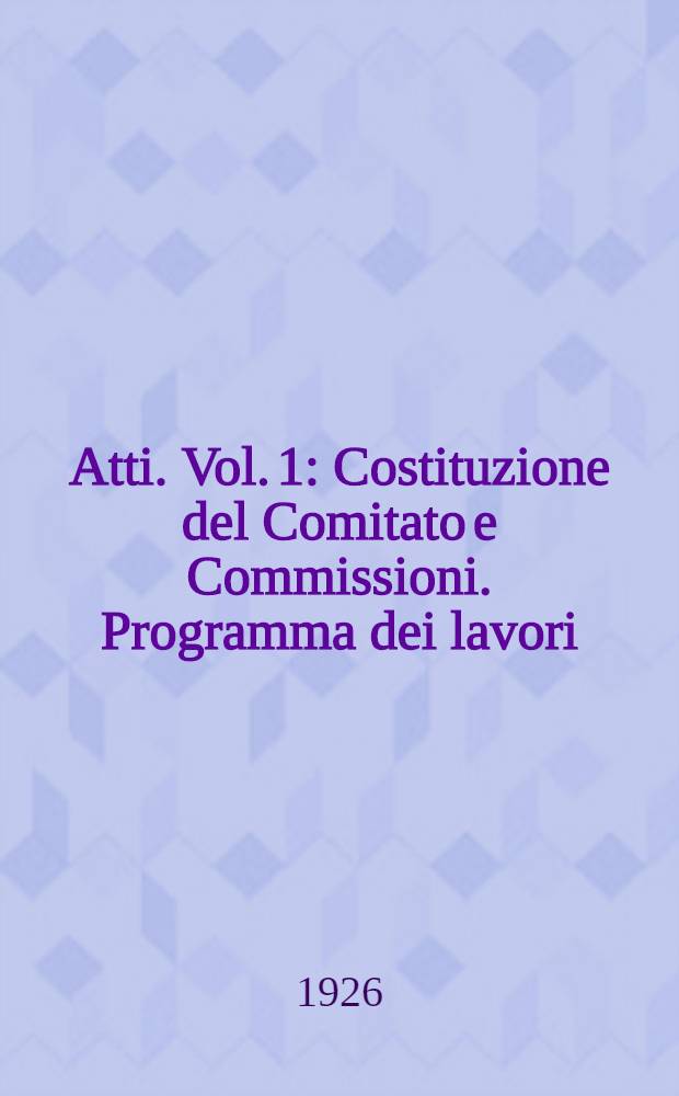 Atti. [Vol. 1] : Costituzione del Comitato e Commissioni. Programma dei lavori