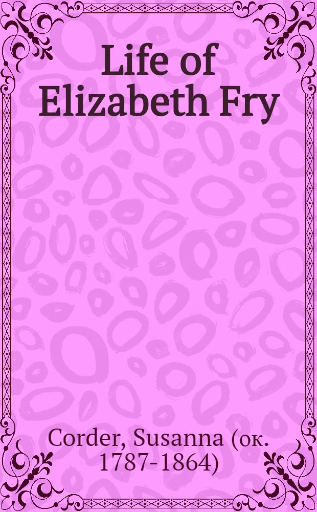 Life of Elizabeth Fry : Comp. from her journal, as ed. by her daughters, and from various other sources