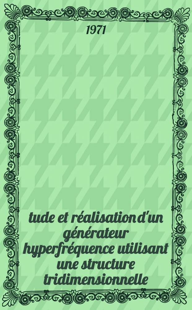 Étude et réalisation d'un générateur hyperfréquence utilisant une structure tridimensionnelle : Thèse prés. à l'Univ. de Clermont-Ferrand ..