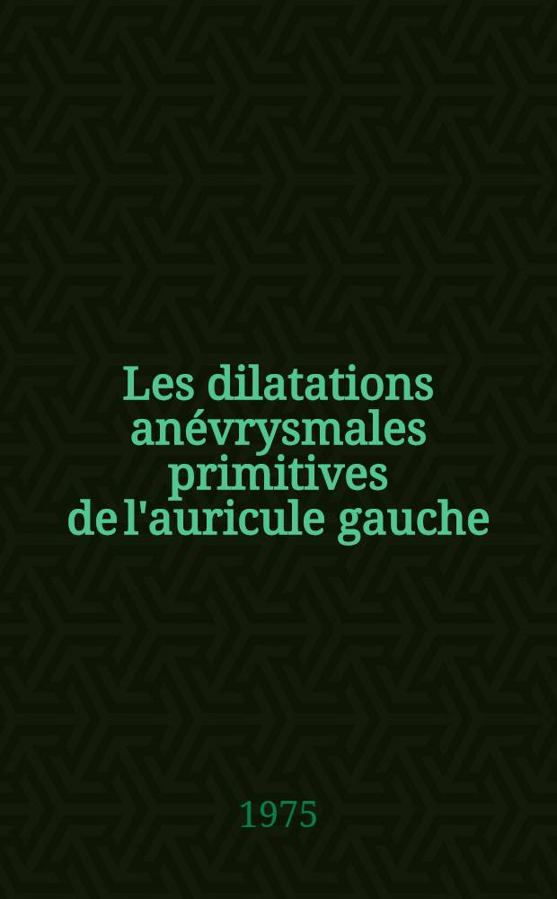 Les dilatations anévrysmales primitives de l'auricule gauche : Revue générale à propos d'un cas : Thèse ..
