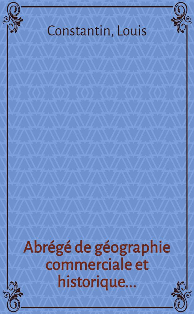 Abrégé de géographie commerciale et historique ...; Suivi des Mœurs et des usages des principaux peuples, d'un Précis de cosmographie selon le système de Copernic ...: À l'usage des écoles primaires / Par L. C. et F. P. B