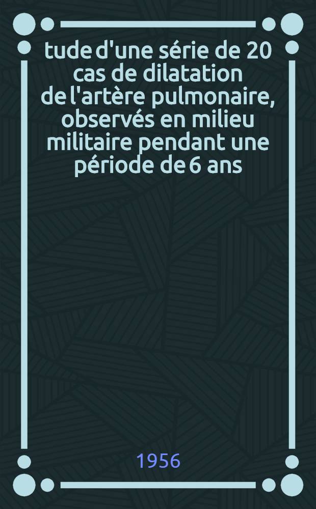 Étude d'une série de 20 cas de dilatation de l'artère pulmonaire, observés en milieu militaire pendant une période de 6 ans : (Travail des services de méd. et d'électroradiologie de l'Hopital militaire Robert Picqué et du service de cardiologie. - chaire de Clinique méd. du prof. Broustet) : Thèse pour le doctorat en méd. ..