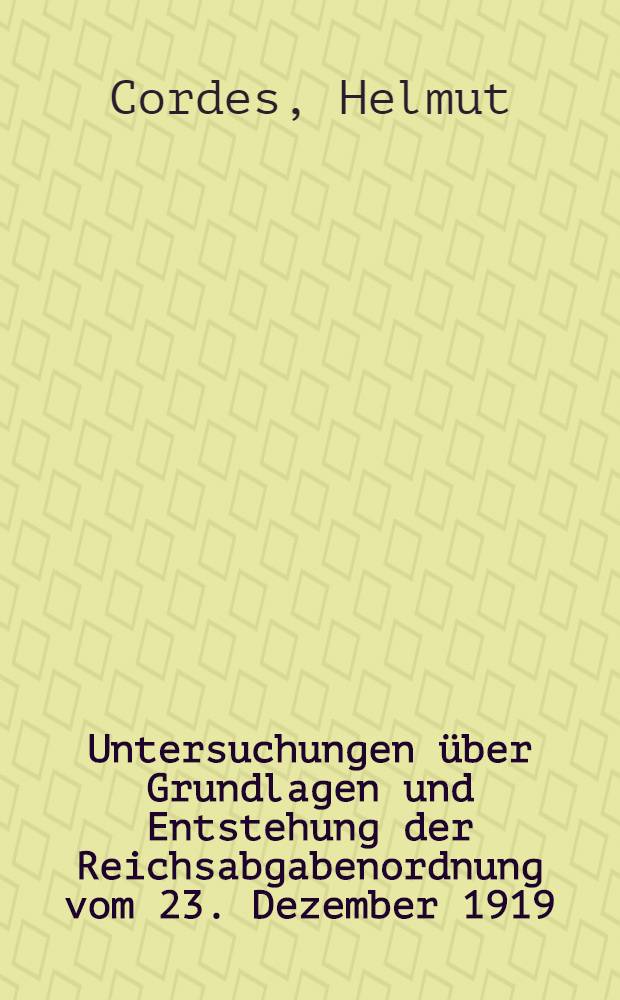 Untersuchungen über Grundlagen und Entstehung der Reichsabgabenordnung vom 23. Dezember 1919 : Inaug.-Diss. ... einer ... Rechtswiss. Fak. der Univ. zu Köln