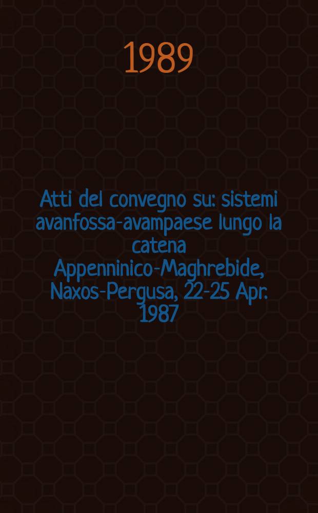 Atti del convegno su : sistemi avanfossa-avampaese lungo la catena Appenninico-Maghrebide, Naxos-Pergusa, 22-25 Apr. 1987