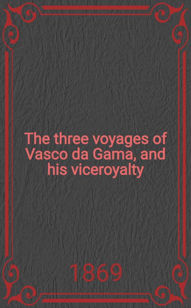 The three voyages of Vasco da Gama, and his viceroyalty : From the Lendas da India of Gaspar Correa : Accompanied by original documents. Tr. from the Portuguese, with notes and an introduction