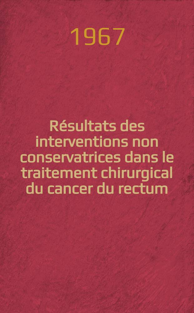 Résultats des interventions non conservatrices dans le traitement chirurgical du cancer du rectum : Étude d'une série de 217 cas : Thèse ..