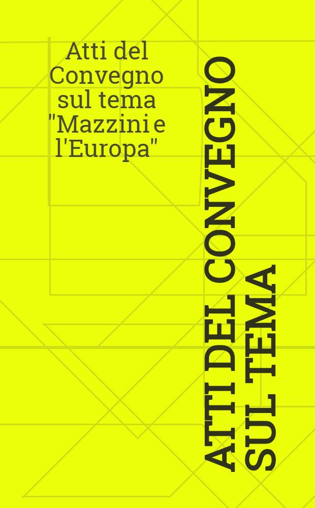 Atti del Convegno sul tema: Mazzini e l'Europa : (Roma, 9-10 nov. 1972)