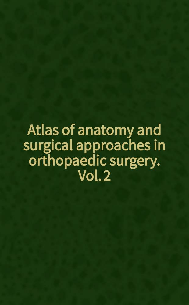 Atlas of anatomy and surgical approaches in orthopaedic surgery. [Vol. 2] : Lower extremity