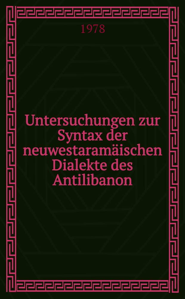 Untersuchungen zur Syntax der neuwestaramäischen Dialekte des Antilibanon (Ma'lūla, Bah'a, Gubb' dīn) : Mit besonderer Berück sichtigung der Auswirkungen arabischen Adstrateinflusses : Nebst zwei Anhängen zum neuaramäischen Dialekt von Gubb 'Adīn