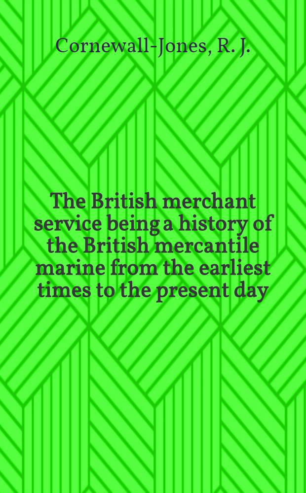 The British merchant service being a history of the British mercantile marine from the earliest times to the present day : With ill