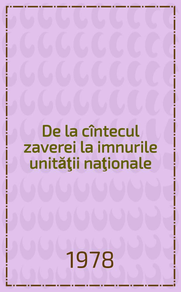 De la cîntecul zaverei la imnurile unităţii naţionale : Contribuţii la istoria cîntecului patriotic (1821-1918)