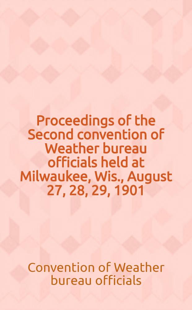 Proceedings of the Second convention of Weather bureau officials held at Milwaukee, Wis., August 27, 28, 29, 1901