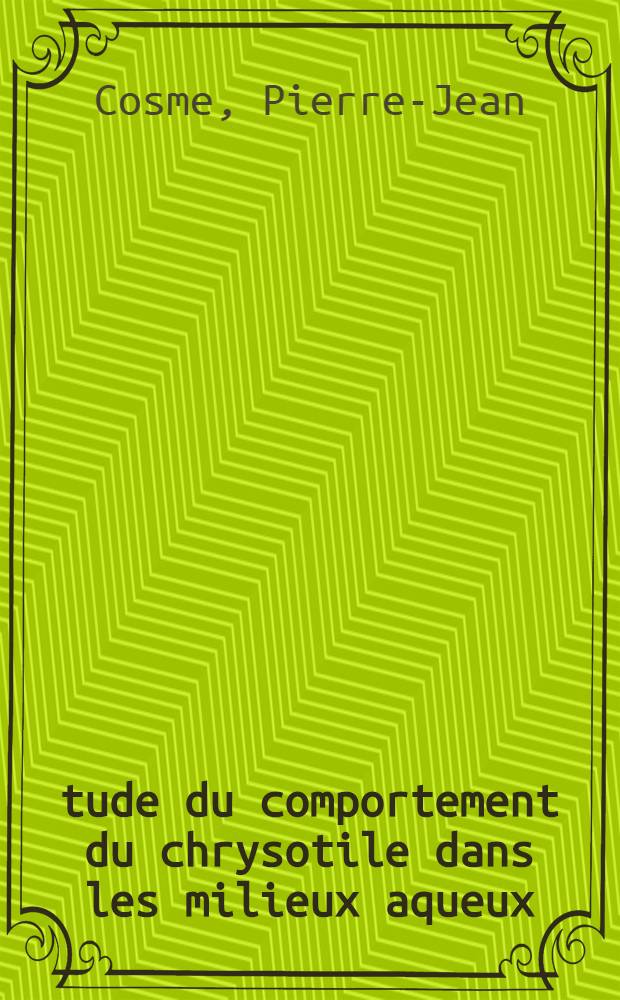 Étude du comportement du chrysotile dans les milieux aqueux : Thèse prés. devant le Centre Univ. du Haut-Rhin et l'Univ. Louis-Pasteur de Strasbourg
