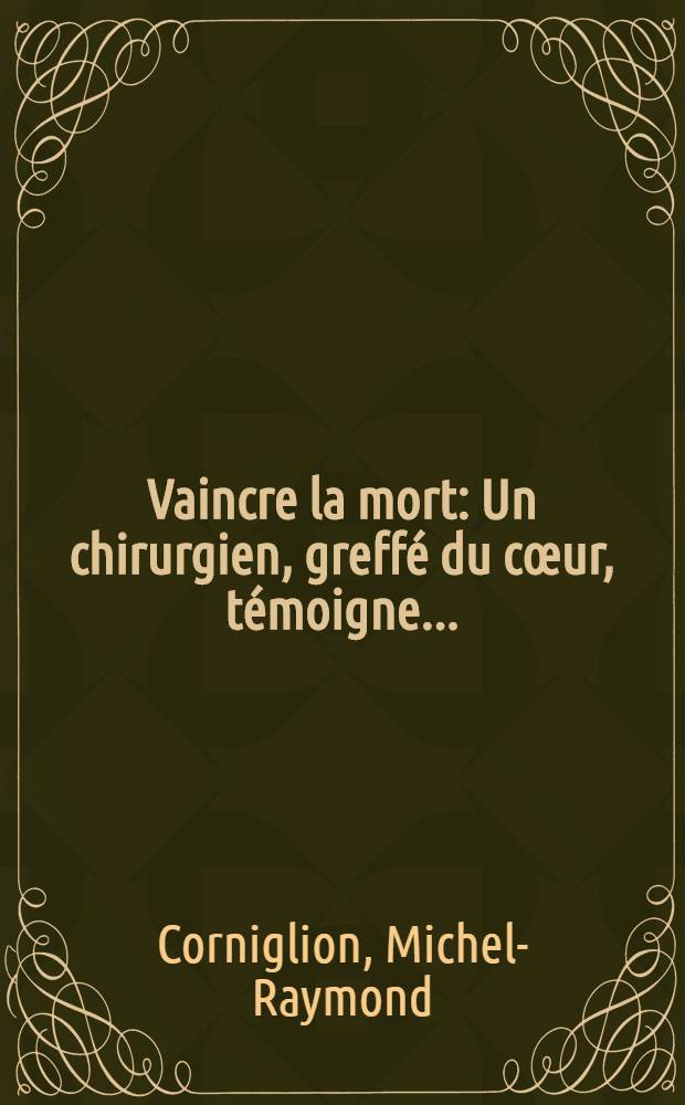 Vaincre la mort : Un chirurgien, greff&eacute; du c&oelig;ur, t&eacute;moigne ..