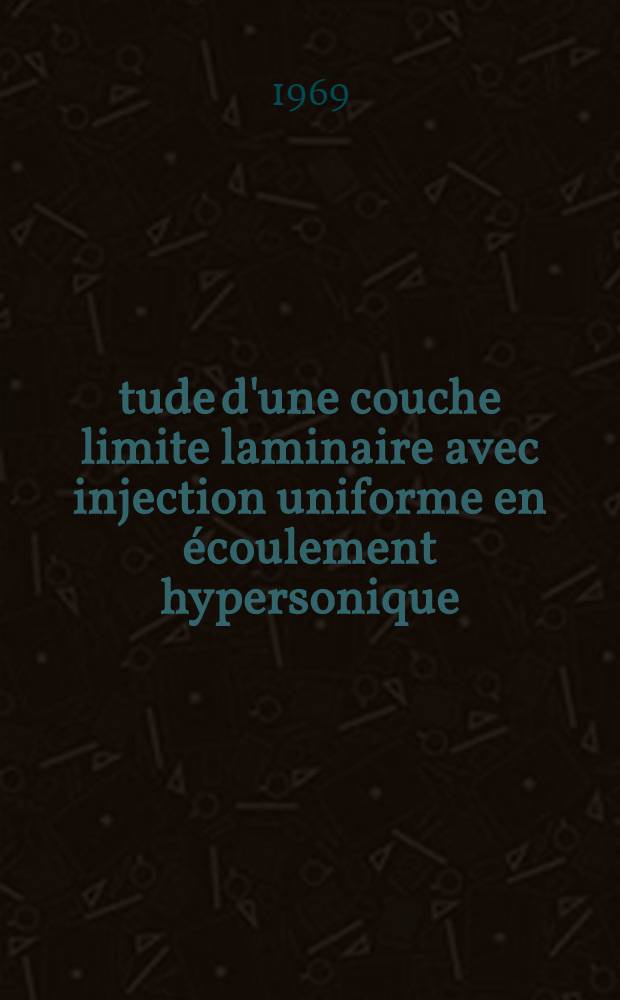 Étude d'une couche limite laminaire avec injection uniforme en écoulement hypersonique : 1-re thèse prés. ... à la Fac. des sciences de l'Univ. de Paris ..