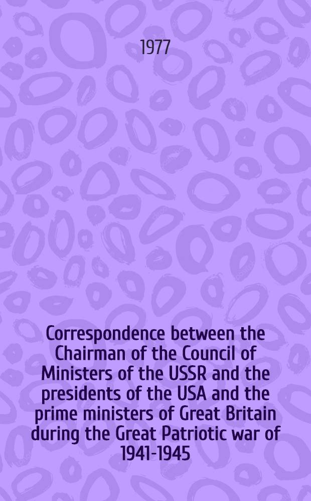 Correspondence between the Chairman of the Council of Ministers of the USSR and the presidents of the USA and the prime ministers of Great Britain during the Great Patriotic war of 1941-1945. Vol. 1 : Correspondence with Winston S. Churchill and Clement R. Attlee