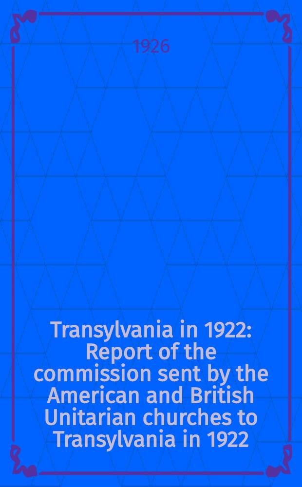 Transylvania in 1922 : Report of the commission sent by the American and British Unitarian churches to Transylvania in 1922
