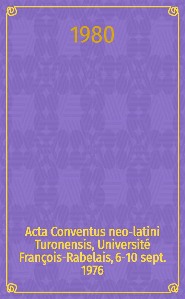 Acta Conventus neo-latini Turonensis, Université François-Rabelais, 6-10 sept. 1976