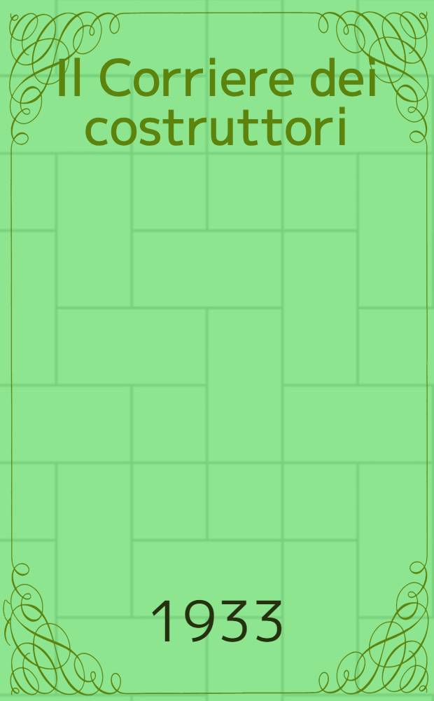 Il Corriere dei costruttori : Settimana: le della Federazione nazionale fascista dei costruttori edili, imprenditori di opere, pubbliche e private ed industriali affini Aderente stampa tecnica. Anno 13 : № 1 5, 7