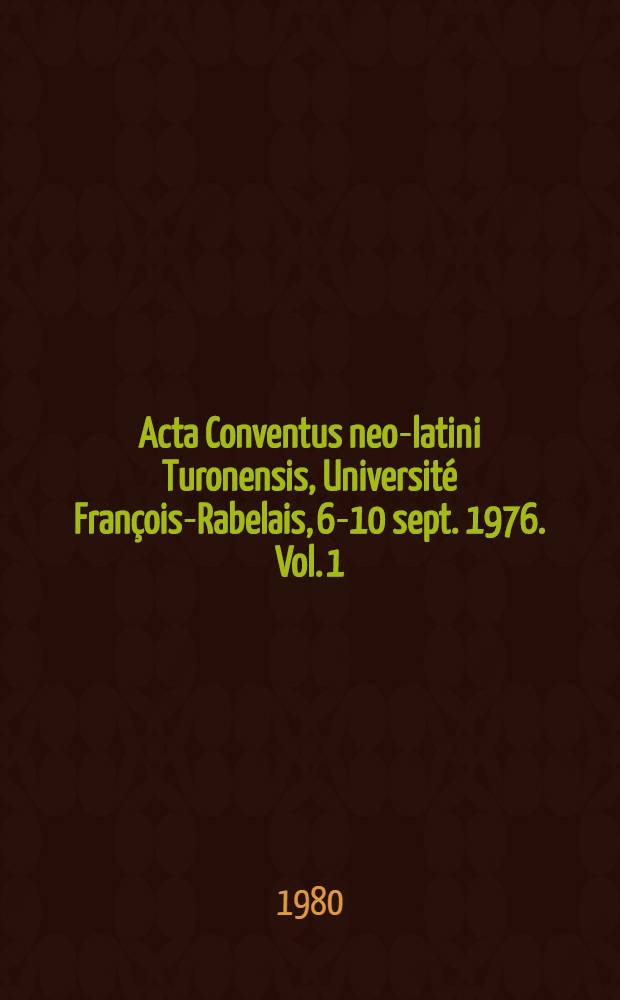 Acta Conventus neo-latini Turonensis, Université François-Rabelais, 6-10 sept. 1976. Vol. 1