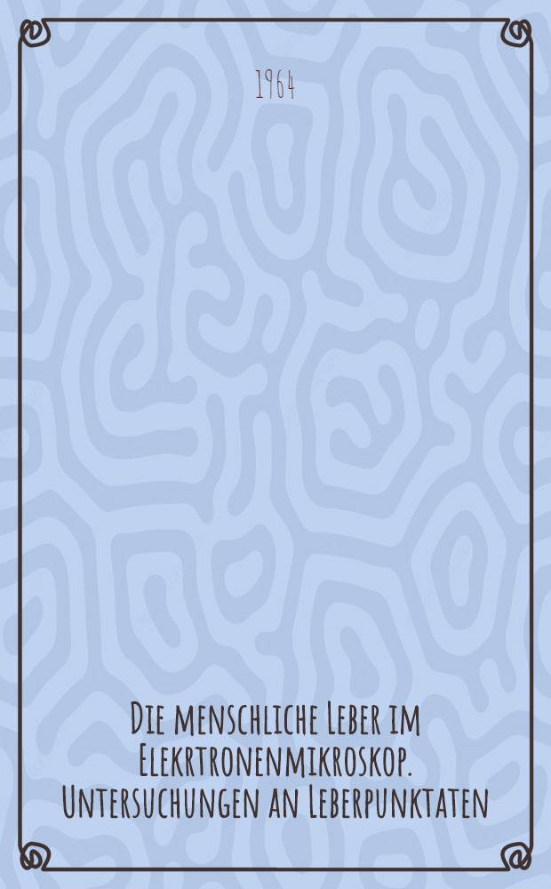 Die menschliche Leber im Elekrtronenmikroskop. Untersuchungen an Leberpunktaten