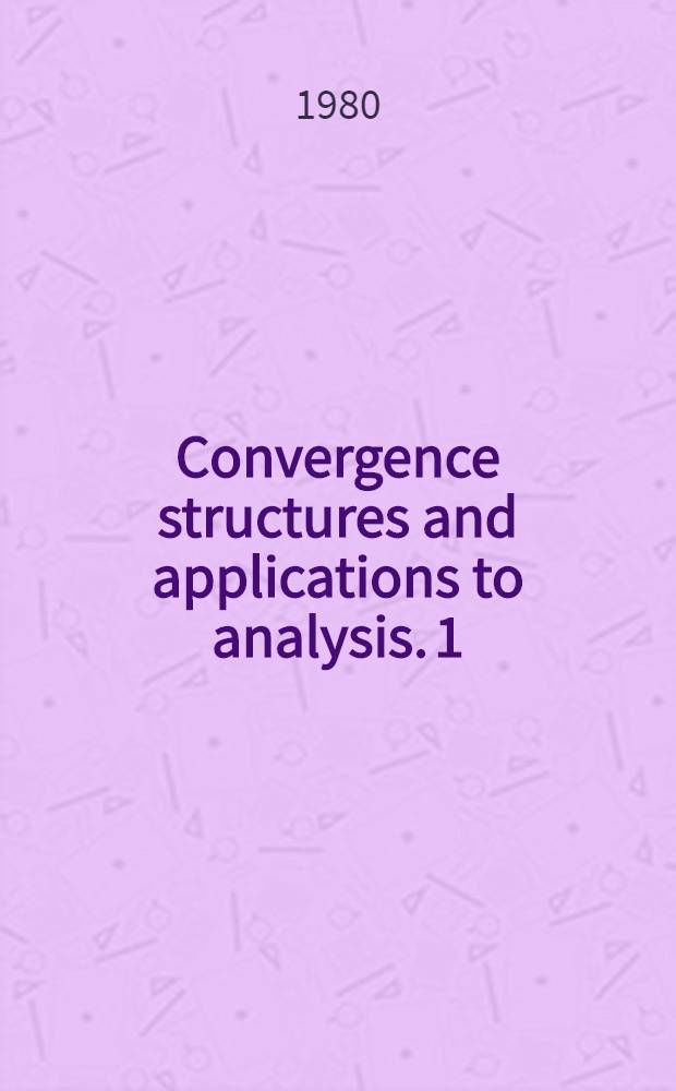 Convergence structures and applications to analysis. [1] : Proceedings of the International summer school held at Frankfurt/Oder, GDR from May 8 to 12, 1978