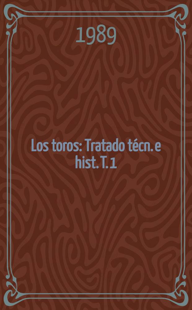 Los toros : Tratado técn. e hist. T. 1