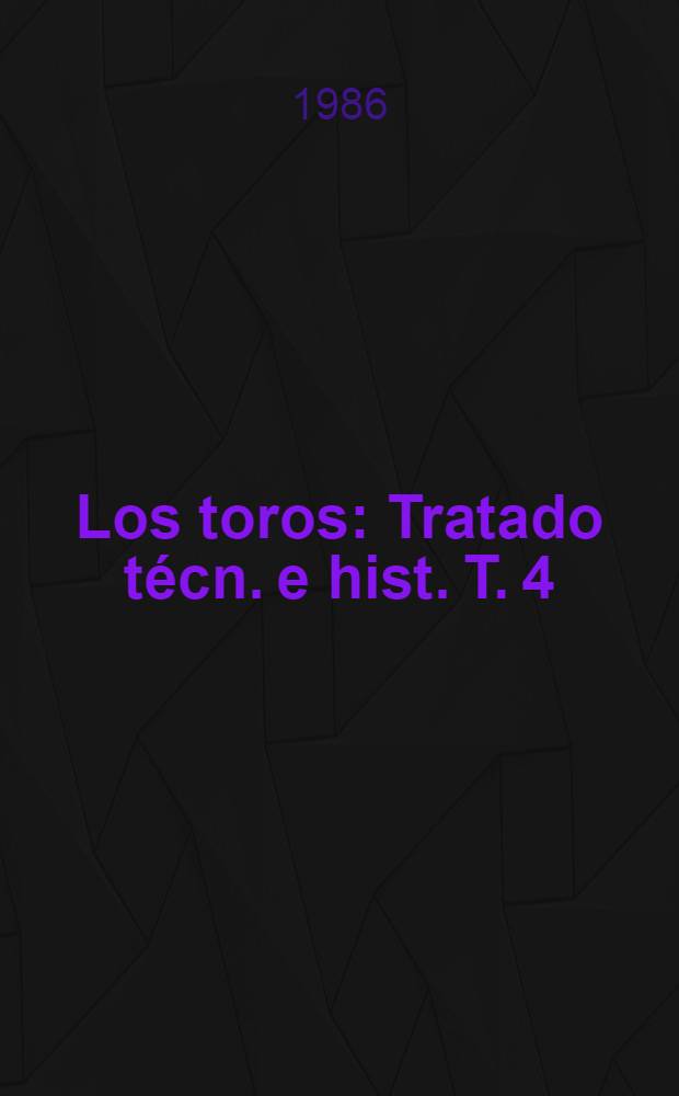 Los toros : Tratado técn. e hist. T. 4