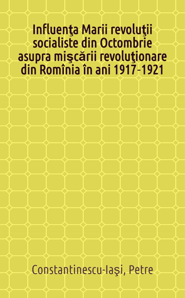 Influenţa Marii revoluţii socialiste din Octombrie asupra mişcării revoluţionare din Romînia în ani 1917-1921