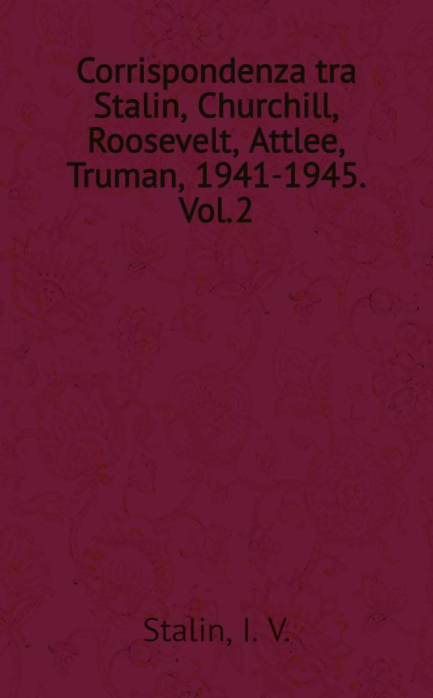 Corrispondenza tra Stalin, Churchill, Roosevelt, Attlee, Truman, 1941-1945. Vol. 2 : Stalin - Roosevelt - Truman (ag. 1941 - dic. 195)
