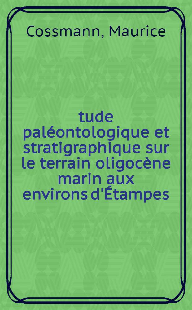 Étude paléontologique et stratigraphique sur le terrain oligocène marin aux environs d'Étampes