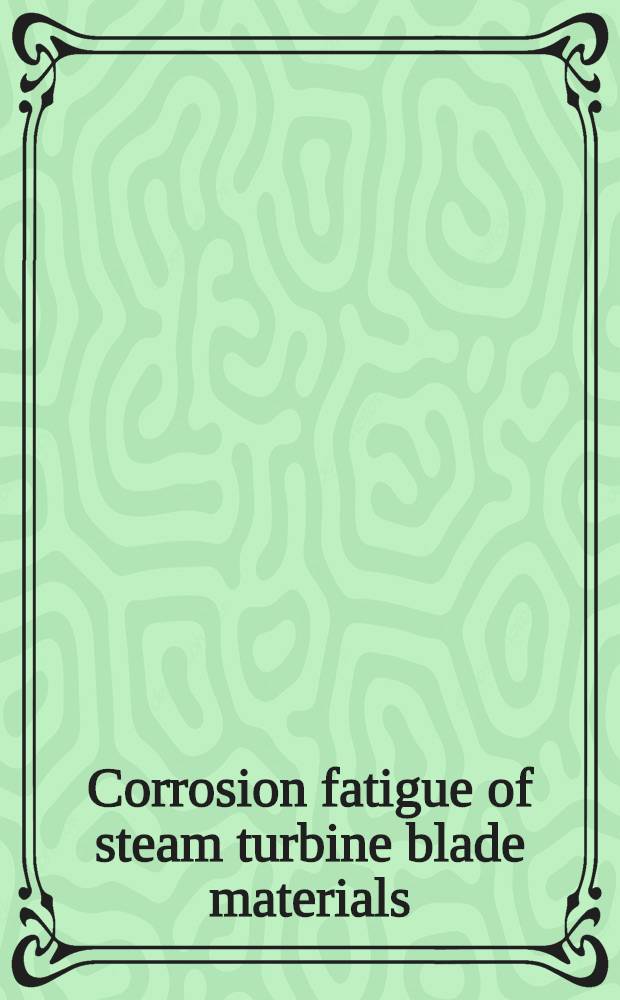 Corrosion fatigue of steam turbine blade materials : Workshop proc., Palo Alto, Calif., 21-24 Sept. 1981
